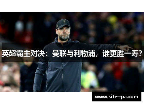英超霸主对决：曼联与利物浦，谁更胜一筹？