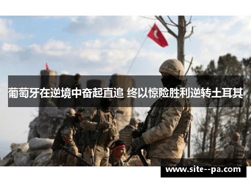 葡萄牙在逆境中奋起直追 终以惊险胜利逆转土耳其