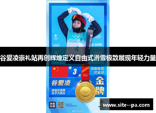 谷爱凌崇礼站再创辉煌定义自由式滑雪极致展现年轻力量 谷爱凌崇礼站再创辉煌定义自由式滑雪极致展现年轻力量