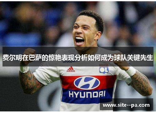 费尔明在巴萨的惊艳表现分析如何成为球队关键先生