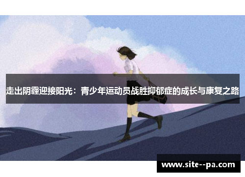 走出阴霾迎接阳光:青少年运动员战胜抑郁症的成长与康复之路 走出阴霾迎接阳光:青少年运动员战胜抑郁症的成长与康复之路