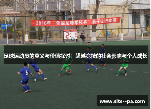 足球运动员的意义与价值探讨：超越竞技的社会影响与个人成长