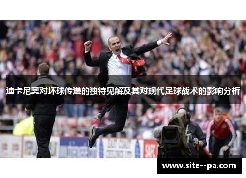 迪卡尼奥对坏球传递的独特见解及其对现代足球战术的影响分析