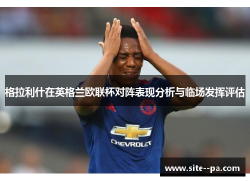格拉利什在英格兰欧联杯对阵表现分析与临场发挥评估
