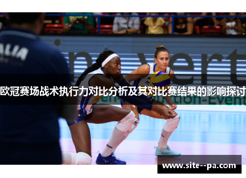 欧冠赛场战术执行力对比分析及其对比赛结果的影响探讨