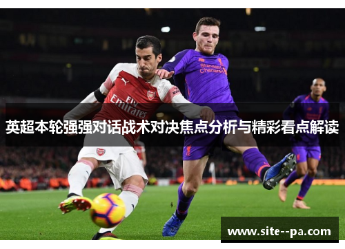 英超本轮强强对话战术对决焦点分析与精彩看点解读