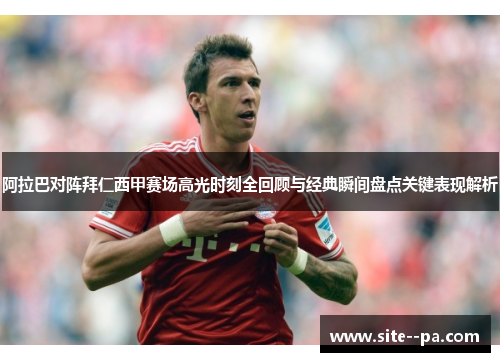 阿拉巴对阵拜仁西甲赛场高光时刻全回顾与经典瞬间盘点关键表现解析