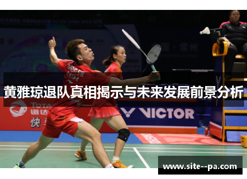 黄雅琼退队真相揭示与未来发展前景分析 黄雅琼退队真相揭示与未来发展前景分析