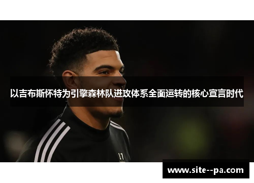 以吉布斯怀特为引擎森林队进攻体系全面运转的核心宣言时代