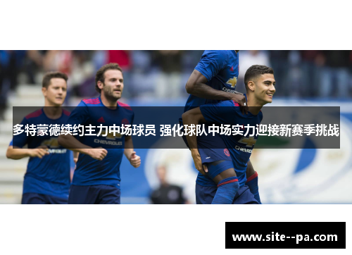 多特蒙德续约主力中场球员 强化球队中场实力迎接新赛季挑战