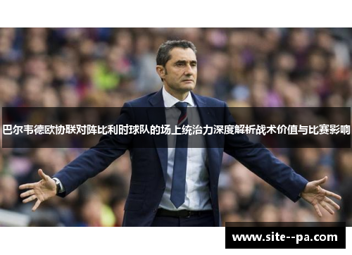 巴尔韦德欧协联对阵比利时球队的场上统治力深度解析战术价值与比赛影响