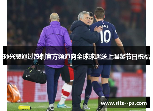 孙兴慜通过热刺官方频道向全球球迷送上温馨节日祝福