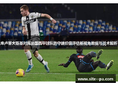 库卢塞夫斯基对阵法国西甲球队防守端价值评估新视角数据与战术解析