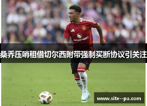 桑乔压哨租借切尔西附带强制买断协议引关注