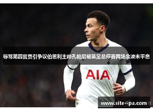 辱骂第四官员引争议伯恩利主帅孔帕尼被英足总停赛两场余波未平息