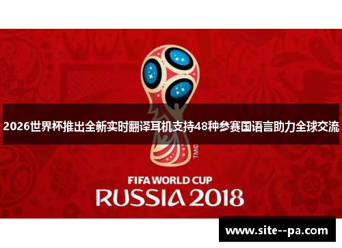 2026世界杯推出全新实时翻译耳机支持48种参赛国语言助力全球交流 2026世界杯推出全新实时翻译耳机支持48种参赛国语言助力全球交流