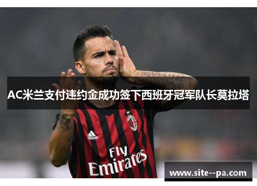 AC米兰支付违约金成功签下西班牙冠军队长莫拉塔