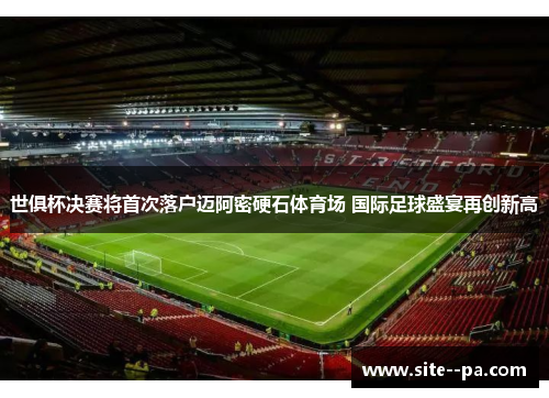 世俱杯决赛将首次落户迈阿密硬石体育场 国际足球盛宴再创新高