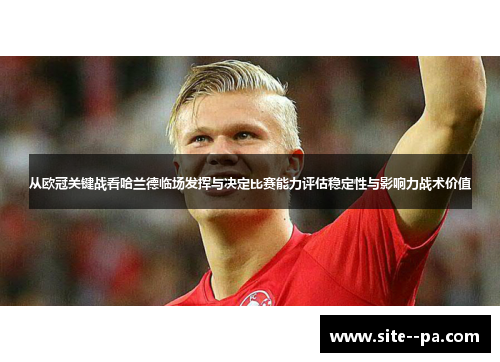 从欧冠关键战看哈兰德临场发挥与决定比赛能力评估稳定性与影响力战术价值