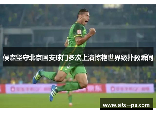 侯森坚守北京国安球门多次上演惊艳世界级扑救瞬间