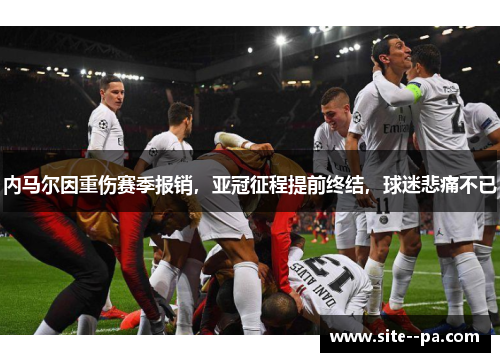 内马尔因重伤赛季报销，亚冠征程提前终结，球迷悲痛不已