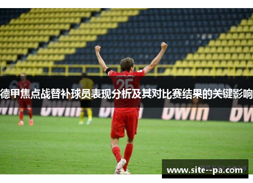 德甲焦点战替补球员表现分析及其对比赛结果的关键影响