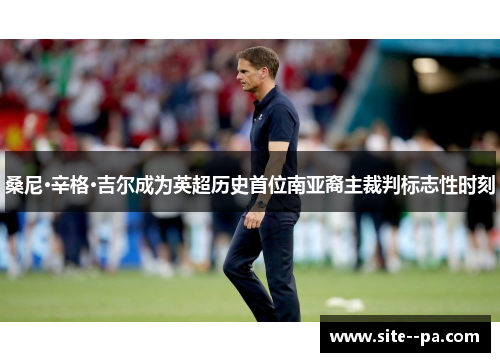 桑尼·辛格·吉尔成为英超历史首位南亚裔主裁判标志性时刻