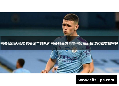 福登状态火热荣膺曼城二月队内最佳球员蓝月亮进攻核心持续闪耀英超赛场