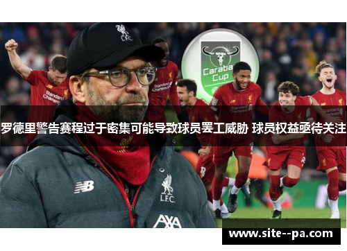 罗德里警告赛程过于密集可能导致球员罢工威胁 球员权益亟待关注