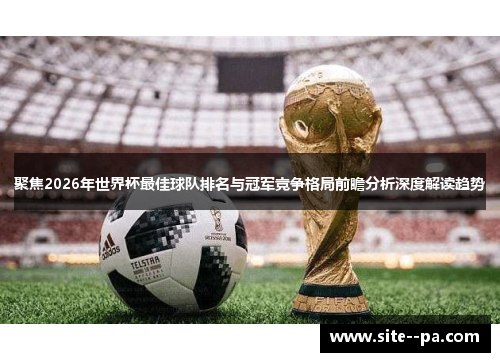 聚焦2026年世界杯最佳球队排名与冠军竞争格局前瞻分析深度解读趋势