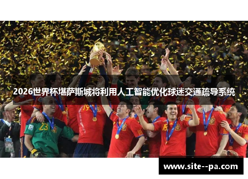 2026世界杯堪萨斯城将利用人工智能优化球迷交通疏导系统 2026世界杯堪萨斯城将利用人工智能优化球迷交通疏导系统