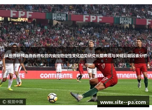 从世界杯预选赛看德布劳内竞技稳定性变化趋势研究长期表现与关键影响因素分析 从世界杯预选赛看德布劳内竞技稳定性变化趋势研究长期表现与关键影响因素分析