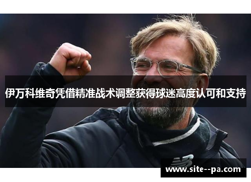 伊万科维奇凭借精准战术调整获得球迷高度认可和支持