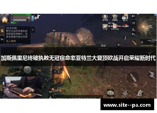 加斯佩里尼终破执教无冠宿命率亚特兰大登顶欧战开启荣耀新时代 加斯佩里尼终破执教无冠宿命率亚特兰大登顶欧战开启荣耀新时代