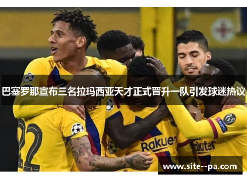 巴塞罗那宣布三名拉玛西亚天才正式晋升一队引发球迷热议
