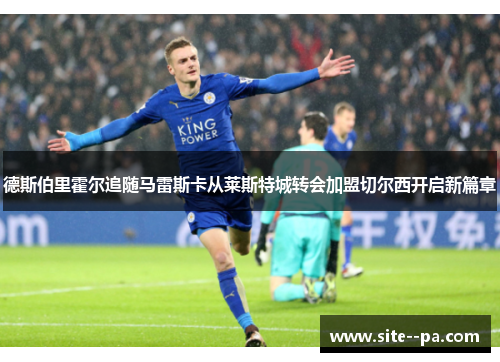 德斯伯里霍尔追随马雷斯卡从莱斯特城转会加盟切尔西开启新篇章