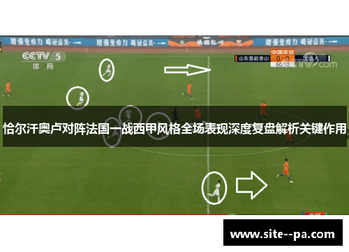 恰尔汗奥卢对阵法国一战西甲风格全场表现深度复盘解析关键作用 恰尔汗奥卢对阵法国一战西甲风格全场表现深度复盘解析关键作用