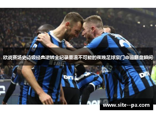 欧战赛场史诗级经典逆转全纪录重温不可能的夜晚足球豪门命运翻盘瞬间 欧战赛场史诗级经典逆转全纪录重温不可能的夜晚足球豪门命运翻盘瞬间