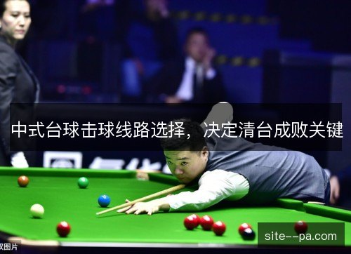 中式台球击球线路选择,决定清台成败关键 中式台球击球线路选择,决定清台成败关键