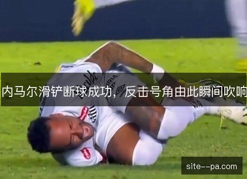 内马尔滑铲断球成功,反击号角由此瞬间吹响 内马尔滑铲断球成功,反击号角由此瞬间吹响